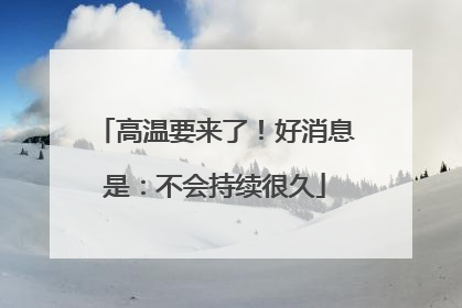 高温要来了！好消息是：不会持续很久